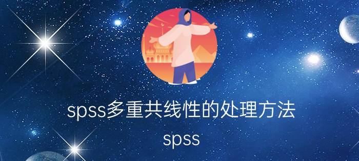 spss多重共线性的处理方法 spss 多元线性回归怎么剔除变量？